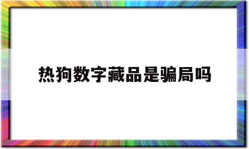 热狗数字藏品是骗局吗(热狗数字藏品是骗局吗是真的吗)