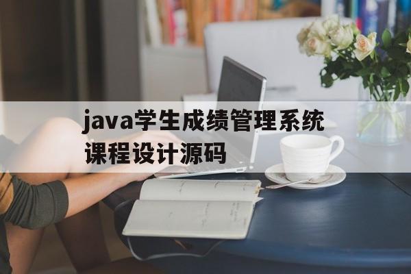 java学生成绩管理系统课程设计源码的简单介绍