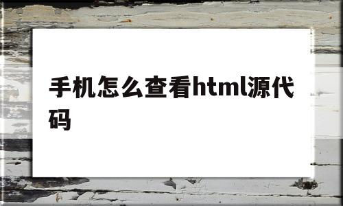 手机怎么查看html源代码(手机怎么查看html源代码的文件)