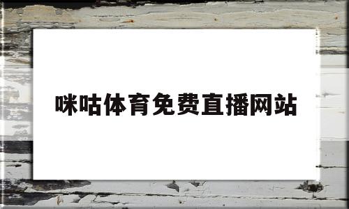 咪咕体育免费直播网站(咪咕体育免费直播网站下载)