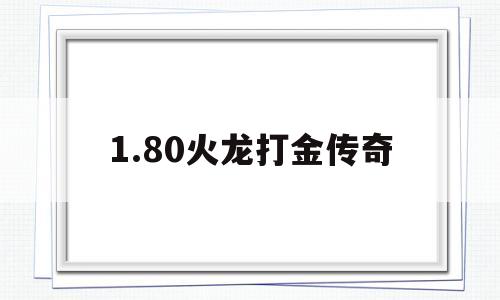 1.80火龙打金传奇(180火龙打金传奇破解版)