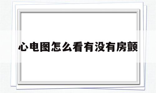 心电图怎么看有没有房颤(心电图诊断房颤最重要的证据)