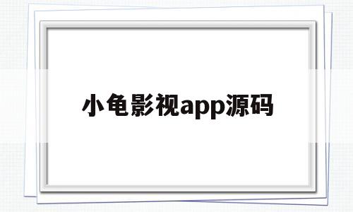 小龟影视app源码(小龟影视app源码是什么)