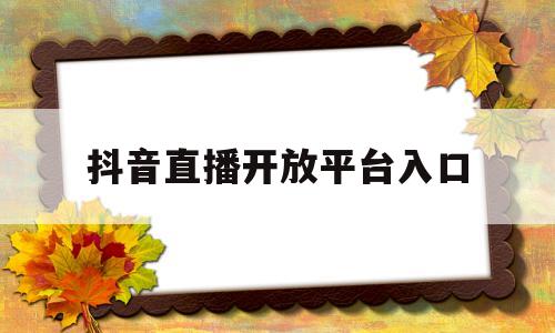 抖音直播开放平台入口的简单介绍