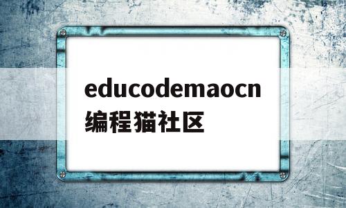 educodemaocn编程猫社区的简单介绍