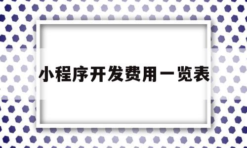 小程序开发费用一览表(小程序开发费用一览表v5g华网天下)