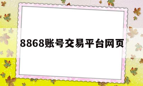 8868账号交易平台网页(8868交易平台ios下载)