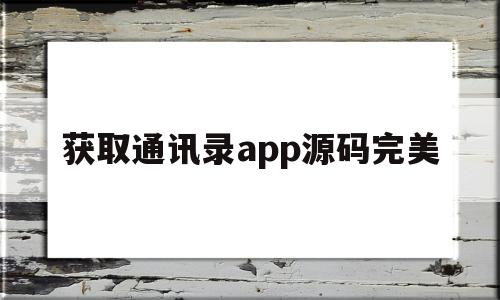 获取通讯录app源码完美(获取通讯录app源码完美手机版)