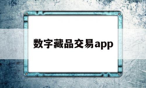 数字藏品交易app(数字藏品交易app都有什么成本)