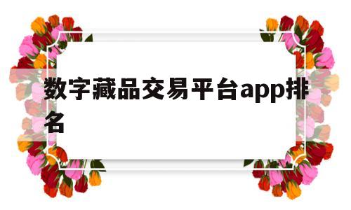 数字藏品交易平台app排名(数字藏品交易平台app排名前十)