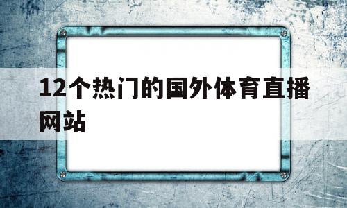 12个热门的国外体育直播网站(12个热门的国外体育直播网站有哪些)