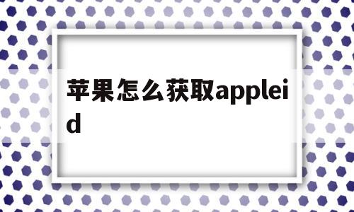 苹果怎么获取appleid的简单介绍