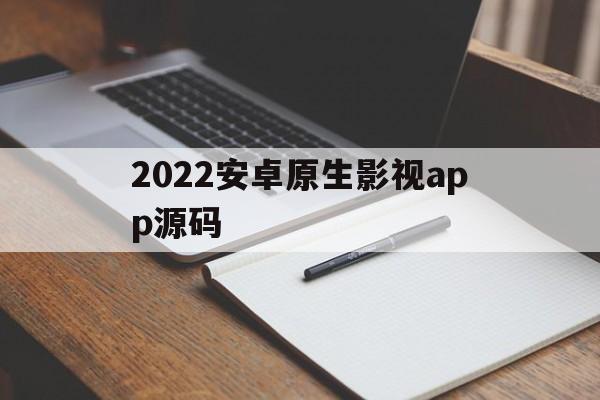 包含2022安卓原生影视app源码的词条