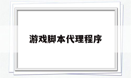 游戏脚本代理程序(游戏脚本代理违法吗)