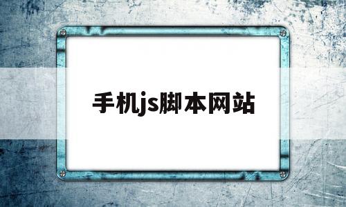 手机js脚本网站(js脚本编辑器手机版)