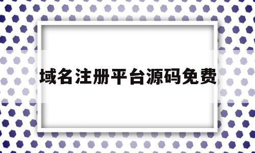 域名注册平台源码免费(域名注册哪个平台比较好)