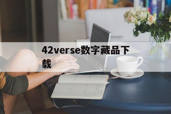 42verse数字藏品下载(42verse数字藏品崩盘了)