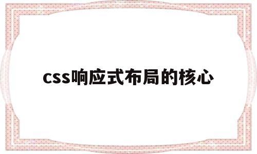 css响应式布局的核心(css响应式布局的核心要素是)