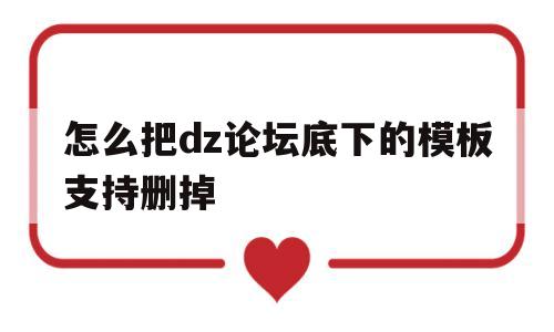 怎么把dz论坛底下的模板支持删掉(怎么把dz论坛底下的模板支持删掉呢)