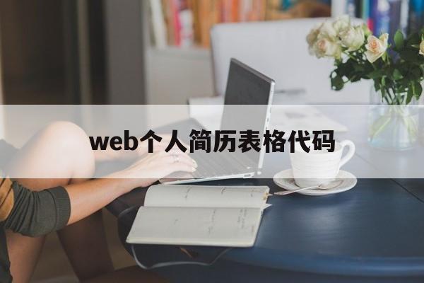 web个人简历表格代码(个人简历表格代码编写html)