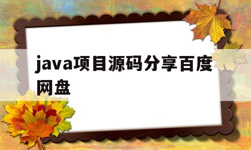 java项目源码分享百度网盘(java web项目源码 百度网盘)