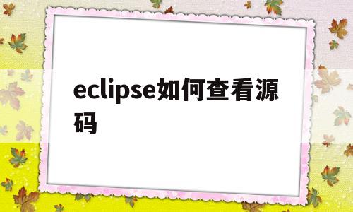 eclipse如何查看源码(eclipse中查看源码是哪个快捷键)