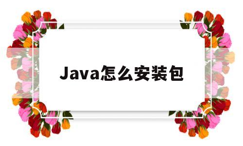 Java怎么安装包(java怎么安装jar包)