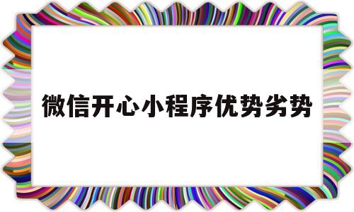 微信开心小程序优势劣势(微信小程序有没有开心消消乐)