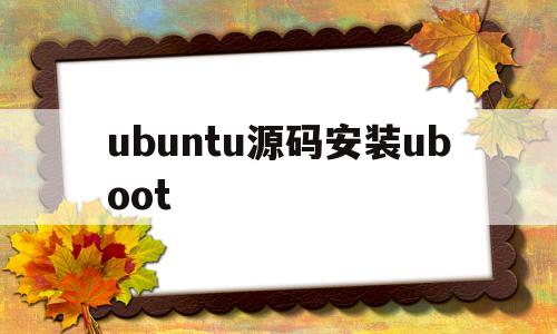 ubuntu源码安装uboot的简单介绍