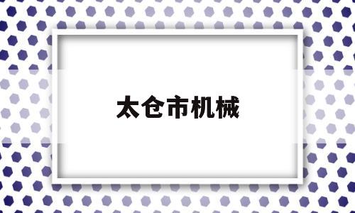 太仓市机械(太仓市机械有限公司锻造厂)