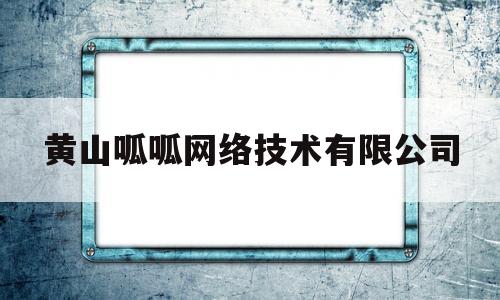 黄山呱呱网络技术有限公司(黄山呱呱网络技术有限公司电话)