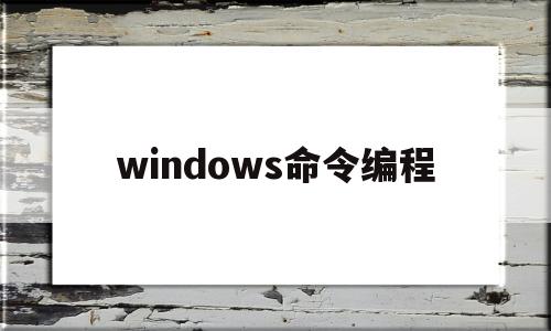 windows命令编程(win10命令提示符怎么打开)