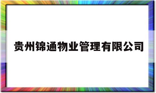 贵州锦通物业管理有限公司(贵州锦铖建设工程有限责任公司)