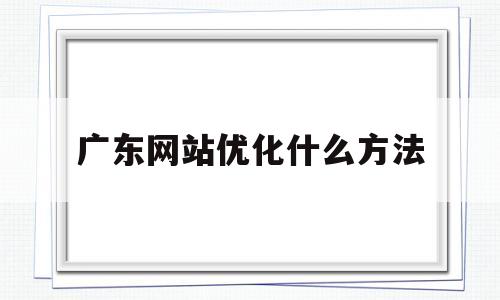 广东网站优化什么方法(广州网站优化关键词教程)