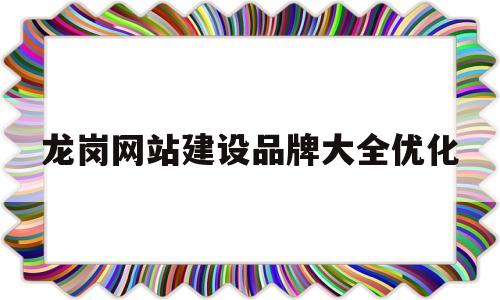 龙岗网站建设品牌大全优化的简单介绍