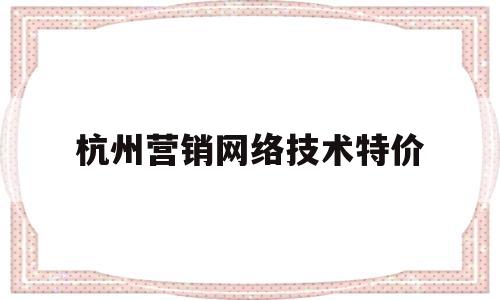 包含杭州营销网络技术特价的词条