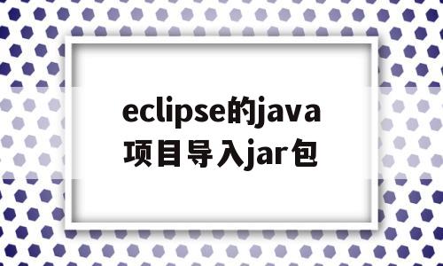 关于eclipse的java项目导入jar包的信息