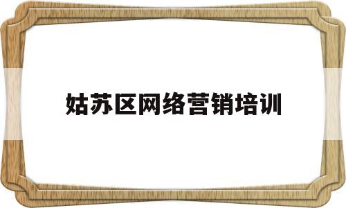 姑苏区网络营销培训(以苏州网络营销基地为题材)