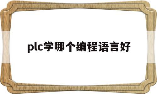 plc学哪个编程语言好(下面哪个是PLC标准编程语言)