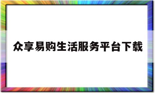 众享易购生活服务平台下载(众享易购生活服务平台下载安装)