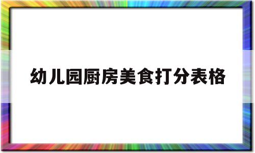 幼儿园厨房美食打分表格(幼儿园厨房菜品质量考核表)