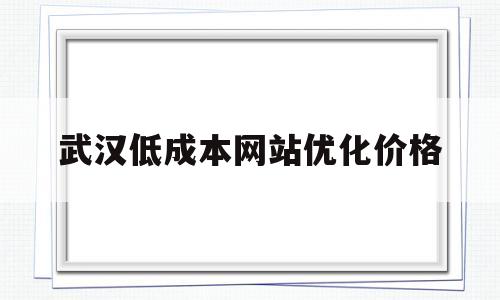 武汉低成本网站优化价格的简单介绍