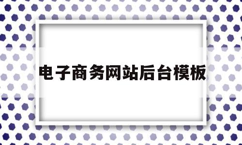 电子商务网站后台模板(电子商务网站设计html模板)