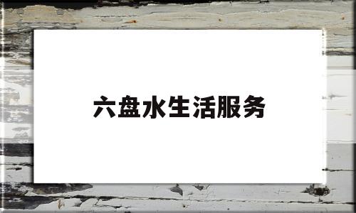 六盘水生活服务(六盘水生态环境监测中心)