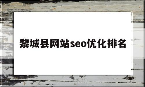 关于黎城县网站seo优化排名的信息