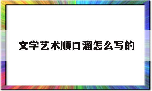 文学艺术顺口溜怎么写的(文学艺术顺口溜怎么写的好看)