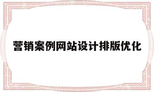 营销案例网站设计排版优化的简单介绍