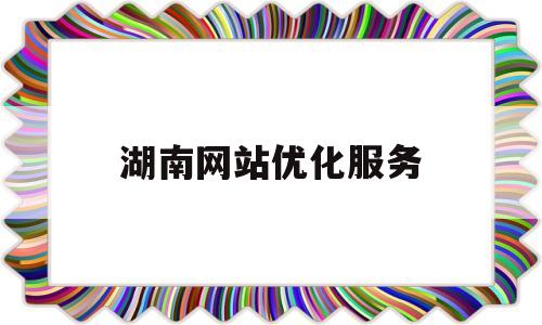 湖南网站优化服务(湖南网站建设seo)