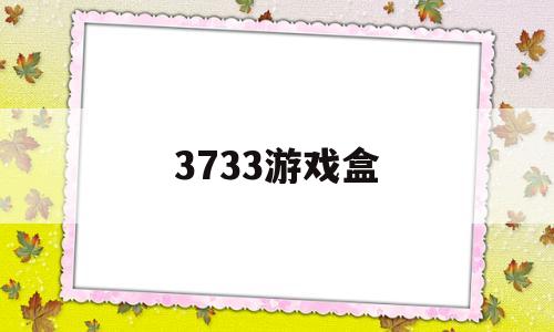 3733游戏盒(3733游戏盒官网)