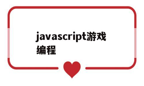 javascript游戏编程(javascript小游戏代码)